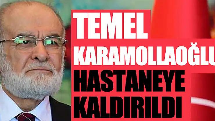 Temel Karamollaoğlu hastaneye kaldırıldı
