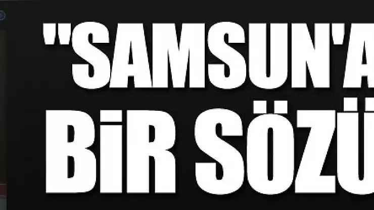 Samsunspor Başkanı Yıldırım: 'Samsun'a verilmiş bir sözüm var bu kupayı şehre getireceğim'
