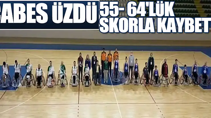 ÇABES ÜZDÜ  55- 64'LÜK SKORLA KAYBETTİ