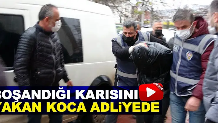 Boşandığı karısını yanıcı madde dökerek yakan koca adliyede