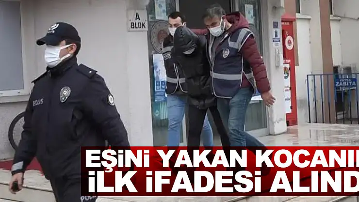 Eski eşini yakan kocanın ilk ifadesi alındı