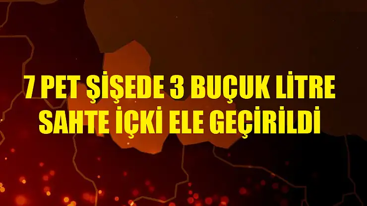 7 pet şişede 3 buçuk litre sahte içki ele geçirildi