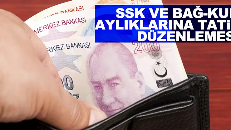 SSK ve Bağ-Kur aylıklarına tatil düzenlemesi yapıldı