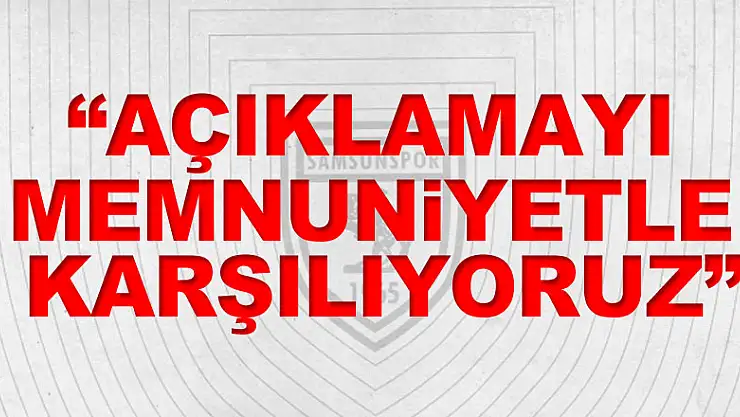 'AÇIKLAMAYI MEMNUNİYETLE KARŞILIYORUZ'