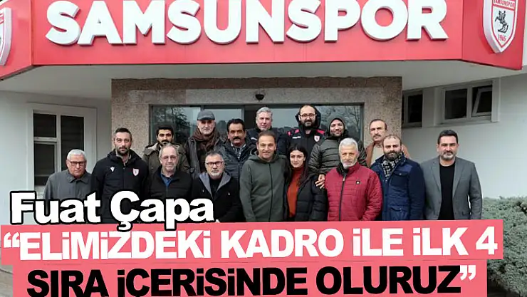 Fuat Çapa: 'Elimizdeki kadro ile ilk 4 sıra içerisinde oluruz'