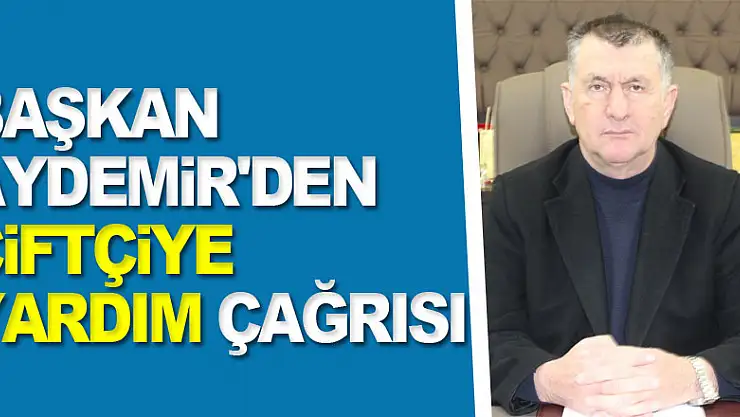BAŞKAN AYDEMİR'DEN ÇİFTÇİYE YARDIM ÇAĞRISI