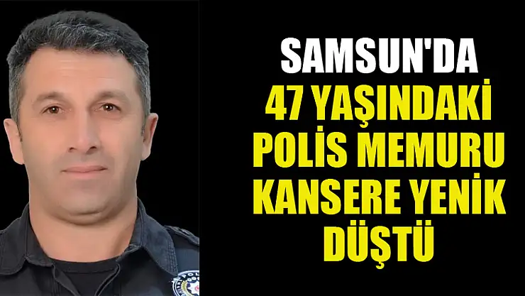 Samsun'da 47 yaşındaki polis memuru kansere yenik düştü