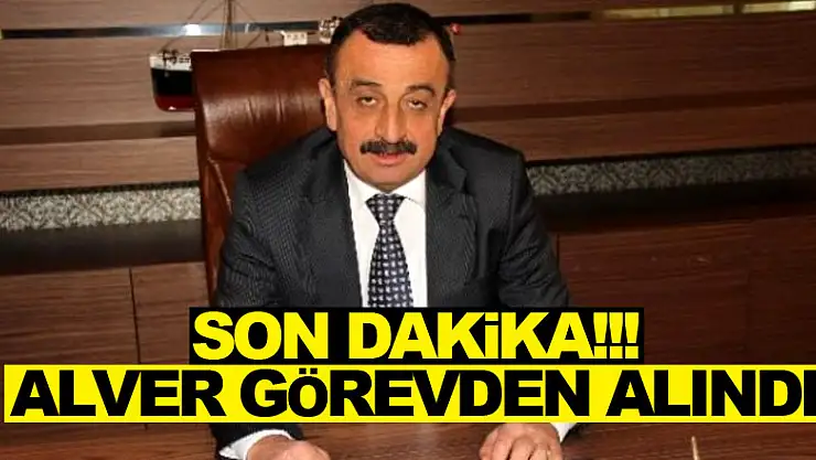 SON DAKİKA!!!  Alver görevden alındı!