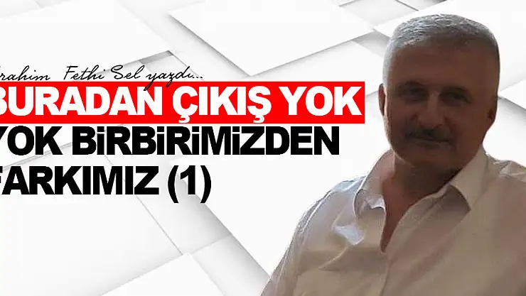 BURADAN ÇIKIŞ YOK  YOK BİRBİRİMİZDEN FARKIMIZ (1)