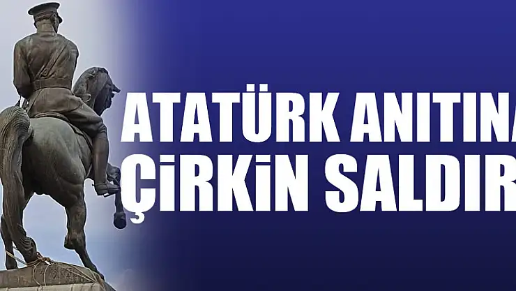 ATATÜRK ANITINA ÇİRKİN SALDIRI