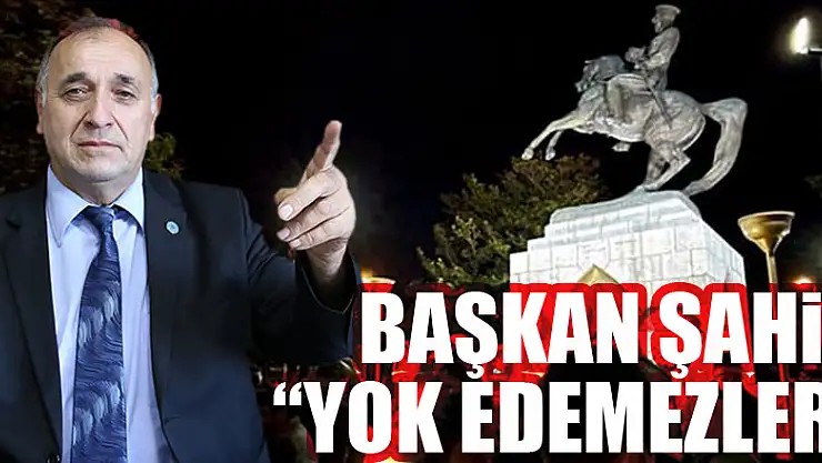 Başkan Şahin 'Yok Edemezler'