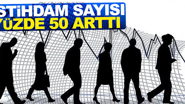 İSTİHDAM SAYISI YÜZDE 50 ARTTI 