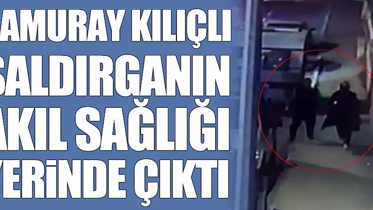 Samuray kılıçlı saldırganın akıl sağlığı yerinde çıktı