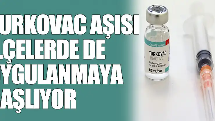 Turkovac aşısı ilçelerde de uygulanmaya başlıyor