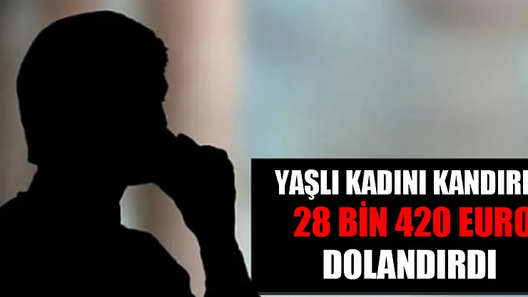 Yaşlı kadını kandırıp 28 bin 420 euro dolandırdı