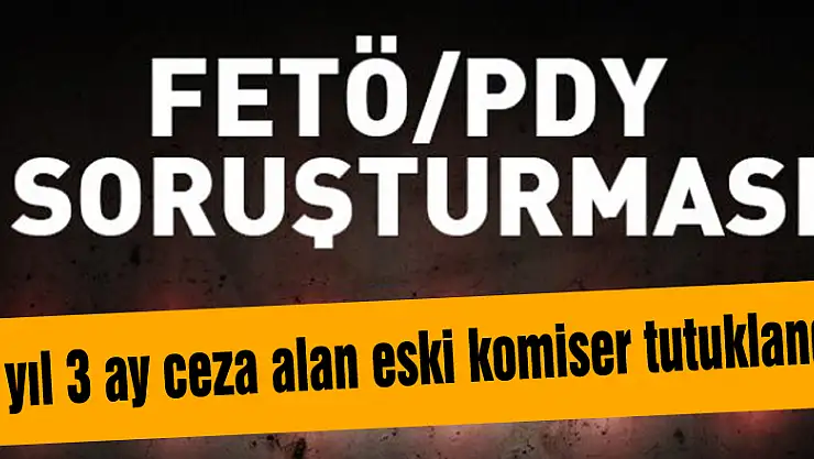 FETÖ'den 6 yıl 3 ay ceza alan eski komiser tutuklandı