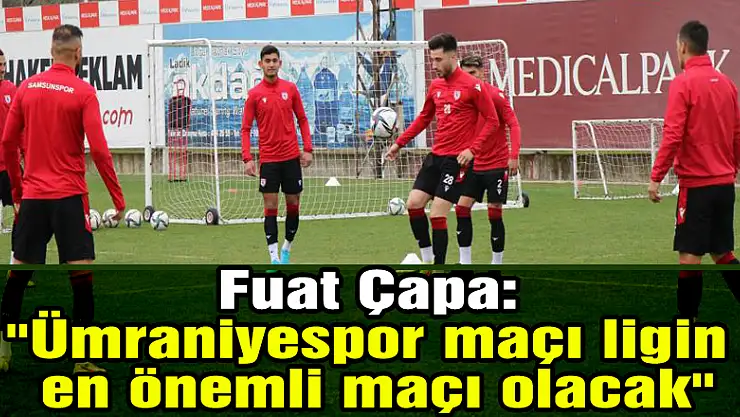  Fuat Çapa: 'Ümraniyespor maçı ligin en önemli maçı olacak'