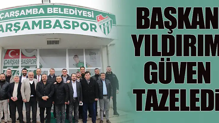BAŞKAN YILDIRIM GÜVEN TAZELEDİ