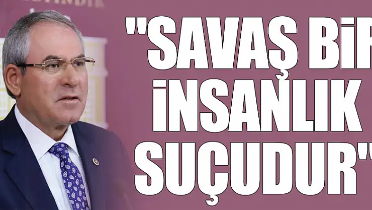 ZEYBEK: 'SAVAŞ BİR İNSANLIK SUÇUDUR'