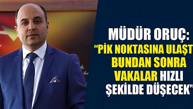 Müdür Oruç: 'Pik noktasına ulaştık, bundan sonra vakalar hızlı şekilde düşecek'