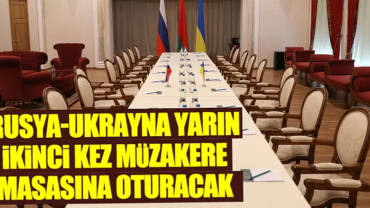Rusya-Ukrayna yarın ikinci kez müzakere masasına oturacak