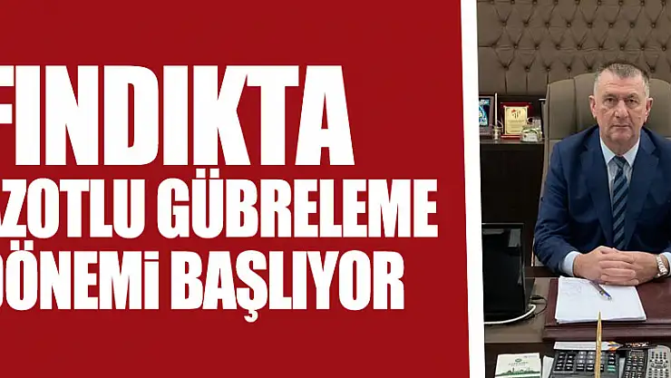 Fındıkta Azotlu Gübreleme Dönemi Başlıyor