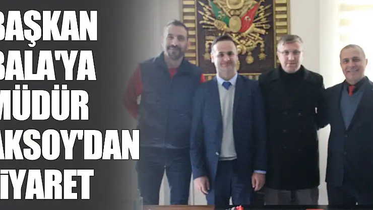 Başkan Bala'ya Müdür Aksoy'dan Ziyaret