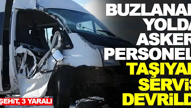 Buzlanan yolda askeri personeli taşıyan servis devrildi: 1 şehit, 3 yaralı