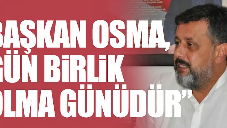 Başkan Osma, Gün Birlik Olma Günüdür'