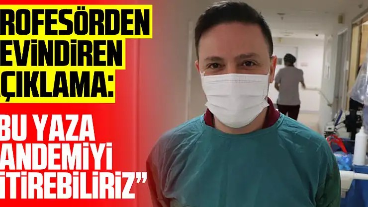 Profesörden sevindiren açıklama: 'Bu yaza pandemiyi bitirebiliriz'