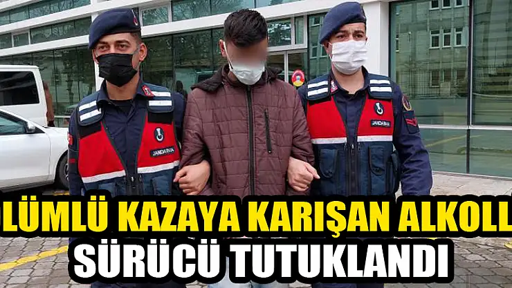 Ölümlü kazaya karışan alkollü sürücü tutuklandı