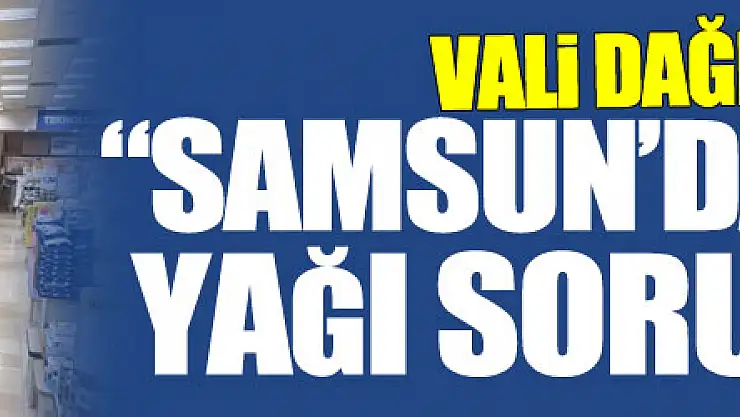Vali Dağlı: 'Samsun'da ayçiçek yağı sorunu yok'