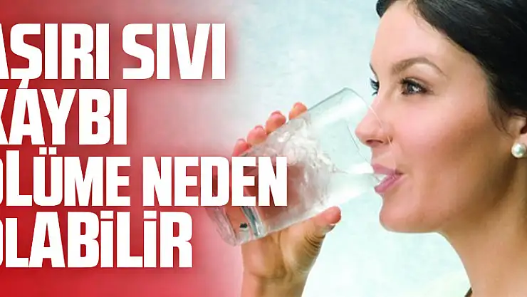 Aşırı sıvı kaybı ölüme neden olabilir