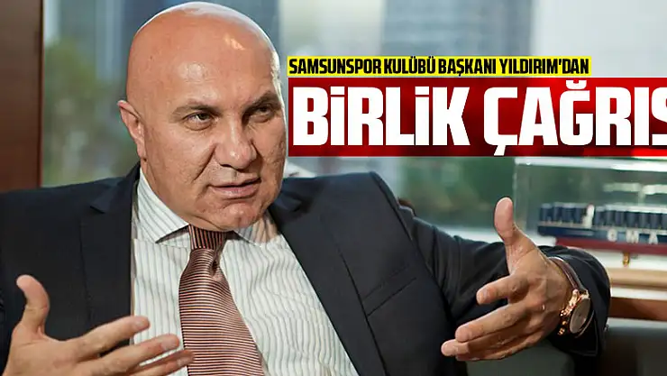 Samsunspor Kulübü Başkanı Yıldırım'dan birlik çağrısı