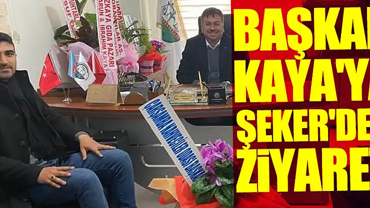 BAŞKAN KAYA'YA ŞEKER'DEN ZİYARET