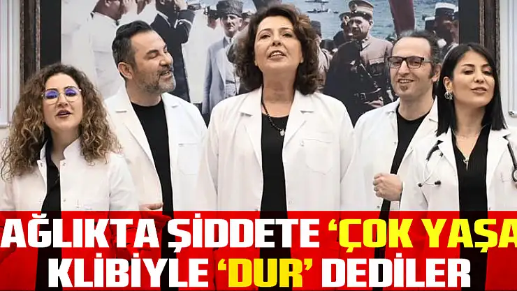 Sağlıkta şiddete 'Çok Yaşa' klibiyle 'dur' dediler