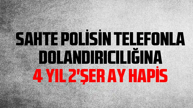 Sahte polisin telefonla dolandırıcılığına 4 yıl 2'şer ay hapis