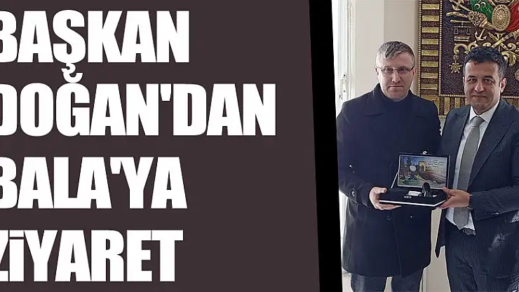 BAŞKAN DOĞAN'DAN BALA'YA ZİYARET