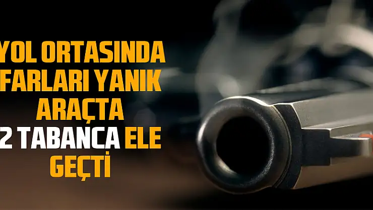 Yol ortasında farları yanık araçta 2 tabanca ele geçti