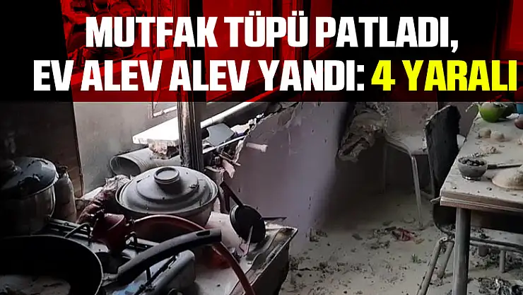 Mutfak tüpü patladı, ev alev alev yandı: 4 yaralı