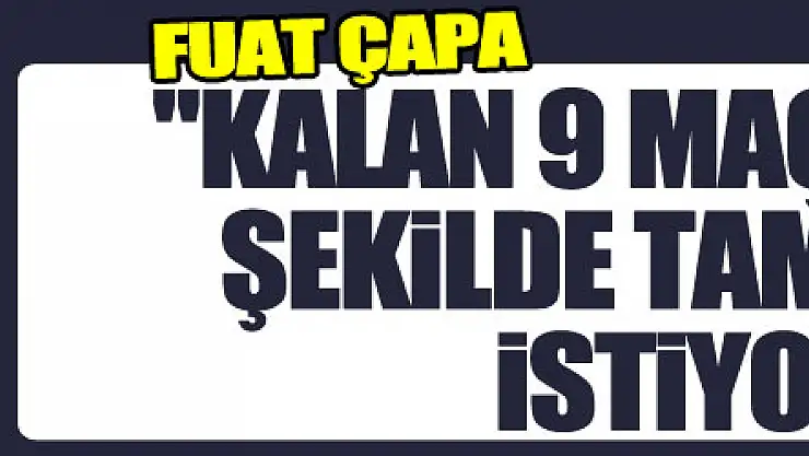 Fuat Çapa: 'Kalan 9 maçımızı en iyi şekilde tamamlamak istiyoruz'
