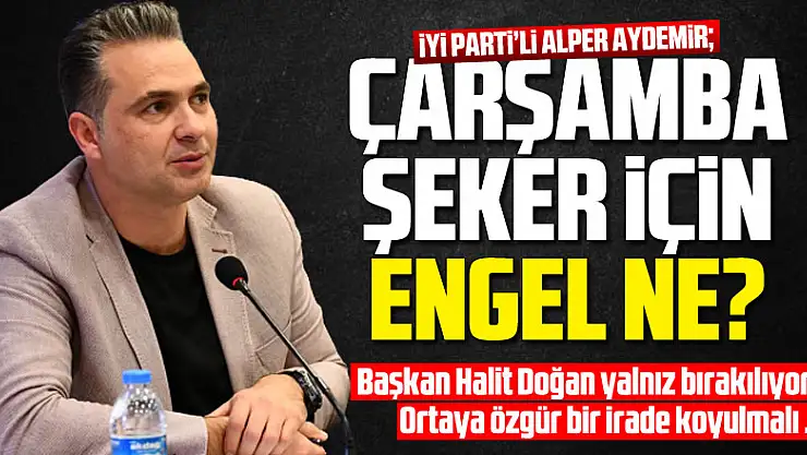 İYİ Parti'li Alper Aydemir ÇARŞAMBA ŞEKER İÇİN ENGEL NE?