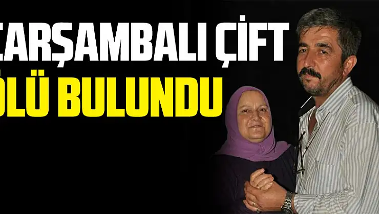 Çarşambalı çift ölü bulundu