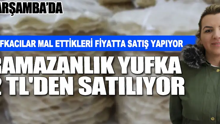 YUFKACILAR MAL ETTİKLERİ FİYATTA SATIŞ YAPIYOR  RAMAZANLIK YUFKA 2 TL'DEN SATILIYOR