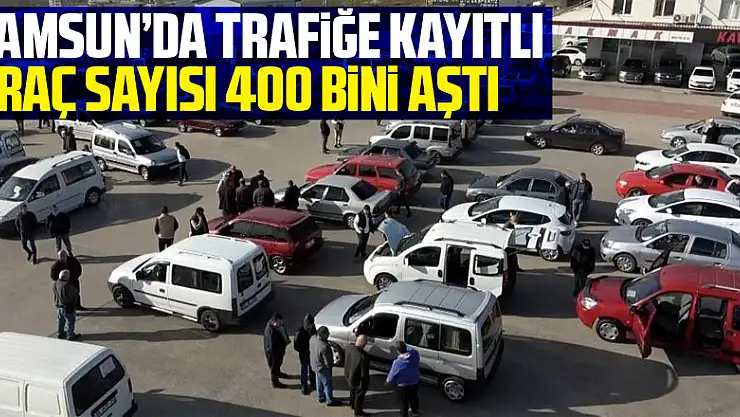 Samsun'da trafiğe kayıtlı araç sayısı 400 bini aştı
