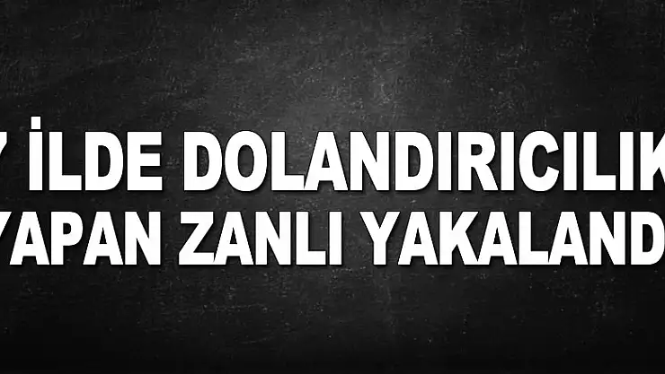 7 ilde dolandırıcılık yapan zanlı yakalandı