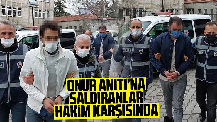 Onur Anıtı'na saldıranlar hakim karşısında
