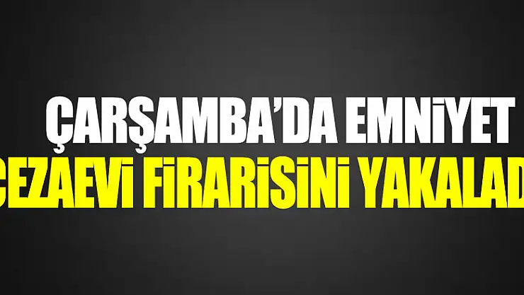 CEZAEVİ FİRARİSİ YAKALANDI