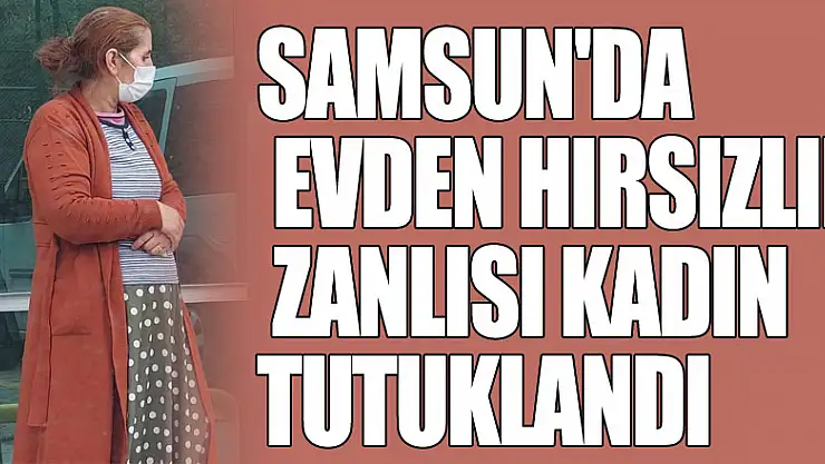 Samsun'da evden hırsızlık zanlısı kadın tutuklandı