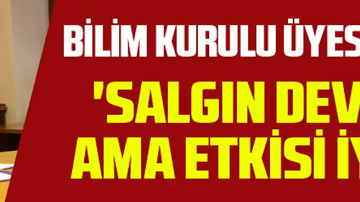 Bilim Kurulu Üyesi Prof. Dr. İlhan: 'Salgın devam ediyor ama etkisi iyice azaldı'